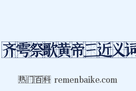 齐雩祭歌黄帝三近义词是什么意思的图片